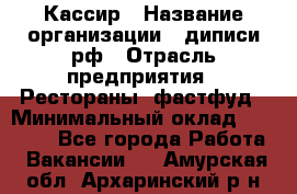 Кассир › Название организации ­ диписи.рф › Отрасль предприятия ­ Рестораны, фастфуд › Минимальный оклад ­ 23 600 - Все города Работа » Вакансии   . Амурская обл.,Архаринский р-н